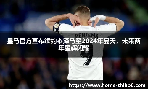 皇马官方宣布续约本泽马至2024年夏天，未来两年星辉闪耀