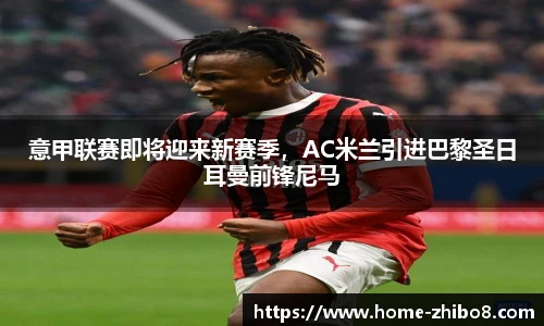 意甲联赛即将迎来新赛季，AC米兰引进巴黎圣日耳曼前锋尼马