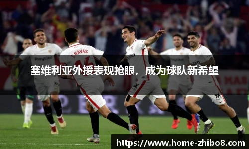 塞维利亚外援表现抢眼，成为球队新希望