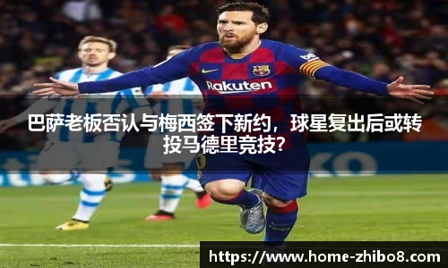 巴萨老板否认与梅西签下新约，球星复出后或转投马德里竞技？