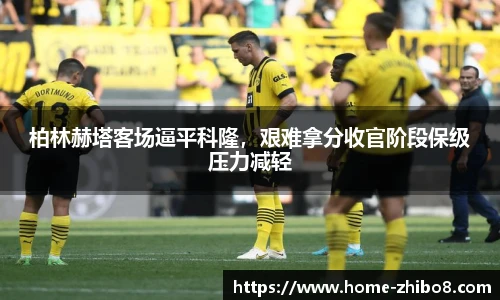 柏林赫塔客场逼平科隆，艰难拿分收官阶段保级压力减轻