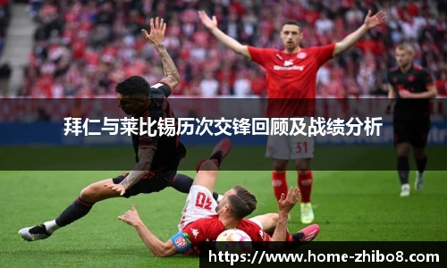 拜仁与莱比锡历次交锋回顾及战绩分析