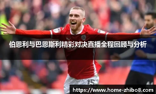 伯恩利与巴恩斯利精彩对决直播全程回顾与分析