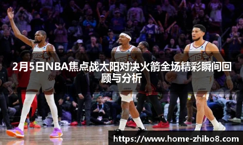 2月5日NBA焦点战太阳对决火箭全场精彩瞬间回顾与分析