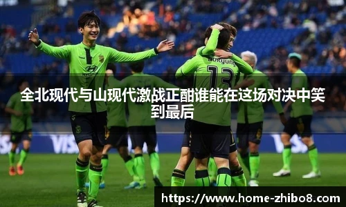 全北现代与山现代激战正酣谁能在这场对决中笑到最后
