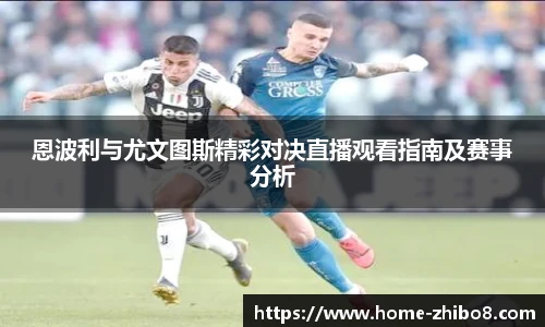 恩波利与尤文图斯精彩对决直播观看指南及赛事分析