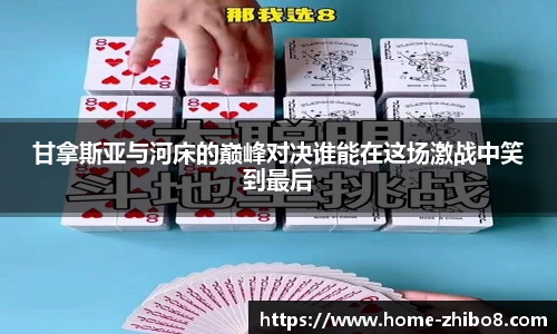 甘拿斯亚与河床的巅峰对决谁能在这场激战中笑到最后