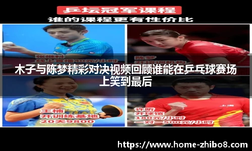木子与陈梦精彩对决视频回顾谁能在乒乓球赛场上笑到最后