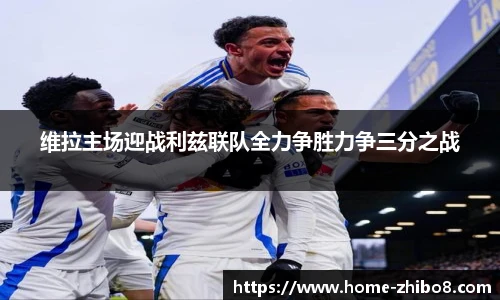 维拉主场迎战利兹联队全力争胜力争三分之战
