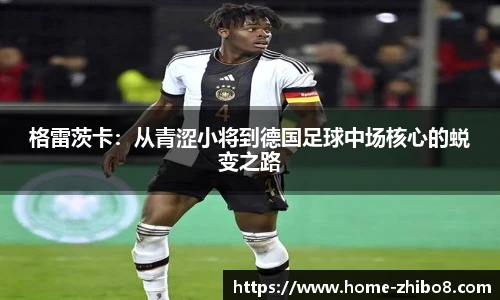 格雷茨卡：从青涩小将到德国足球中场核心的蜕变之路