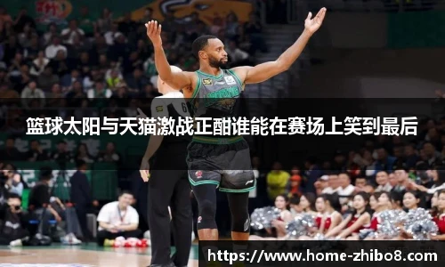 篮球太阳与天猫激战正酣谁能在赛场上笑到最后