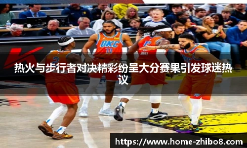 热火与步行者对决精彩纷呈大分赛果引发球迷热议