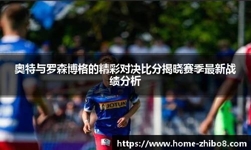 奥特与罗森博格的精彩对决比分揭晓赛季最新战绩分析