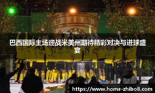巴西国际主场迎战米美州期待精彩对决与进球盛宴