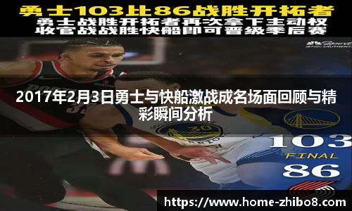2017年2月3日勇士与快船激战成名场面回顾与精彩瞬间分析