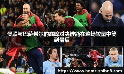曼联与巴萨希尔的巅峰对决谁能在这场较量中笑到最后