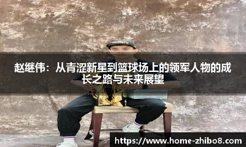 赵继伟：从青涩新星到篮球场上的领军人物的成长之路与未来展望