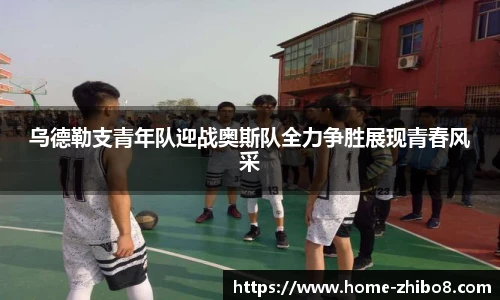 乌德勒支青年队迎战奥斯队全力争胜展现青春风采