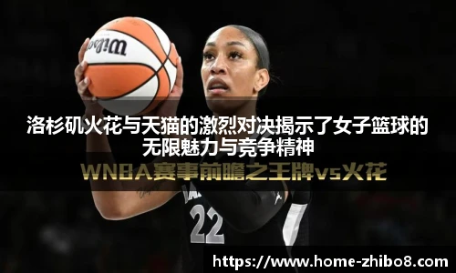洛杉矶火花与天猫的激烈对决揭示了女子篮球的无限魅力与竞争精神