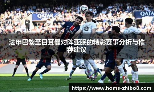 法甲巴黎圣日耳曼对阵亚眠的精彩赛事分析与推荐建议