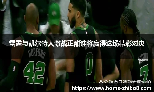雷霆与凯尔特人激战正酣谁将赢得这场精彩对决