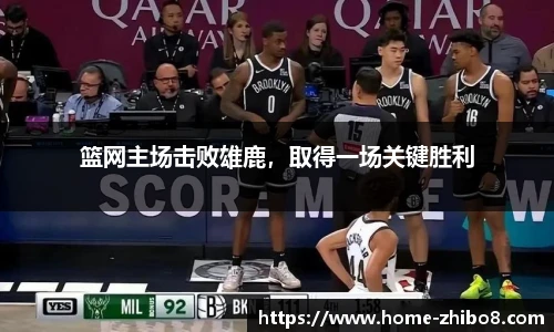 篮网主场击败雄鹿，取得一场关键胜利