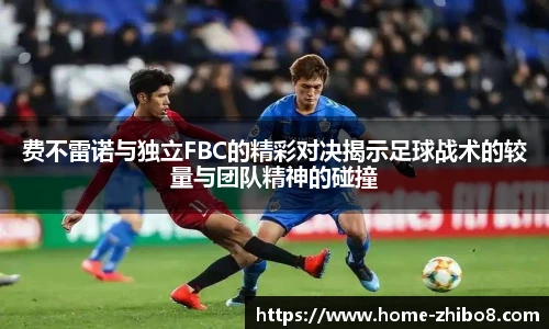 费不雷诺与独立FBC的精彩对决揭示足球战术的较量与团队精神的碰撞