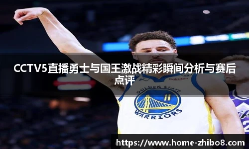 CCTV5直播勇士与国王激战精彩瞬间分析与赛后点评